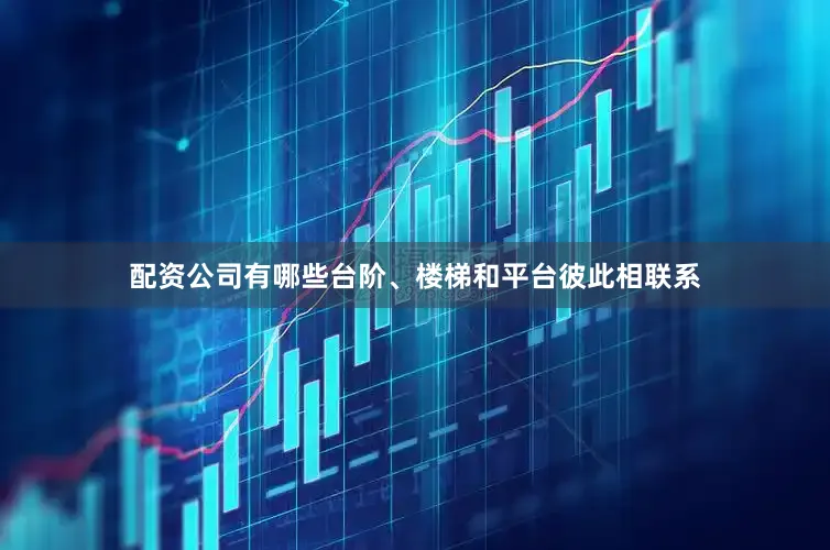 配资公司有哪些台阶、楼梯和平台彼此相联系