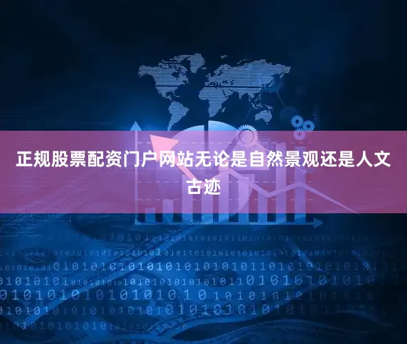 正规股票配资门户网站无论是自然景观还是人文古迹