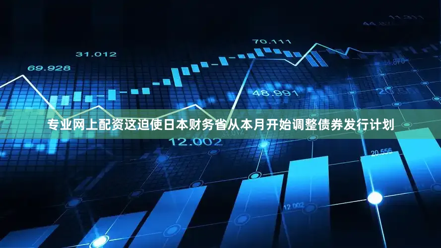 专业网上配资这迫使日本财务省从本月开始调整债券发行计划