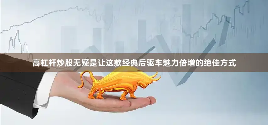 高杠杆炒股无疑是让这款经典后驱车魅力倍增的绝佳方式