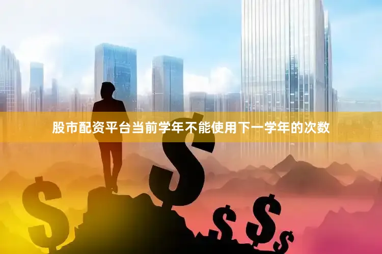 股市配资平台当前学年不能使用下一学年的次数