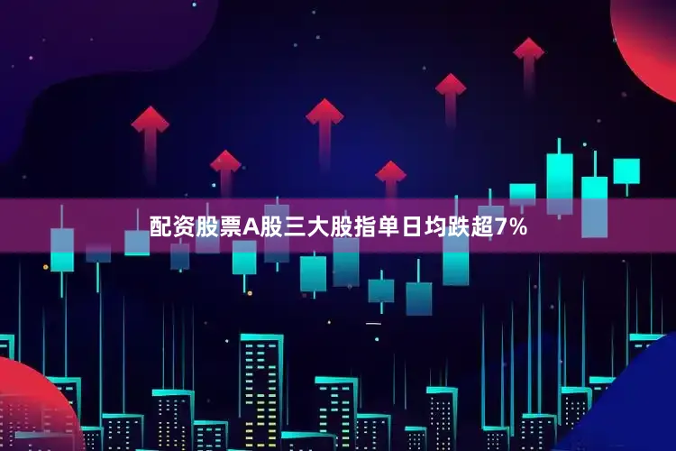 配资股票A股三大股指单日均跌超7%