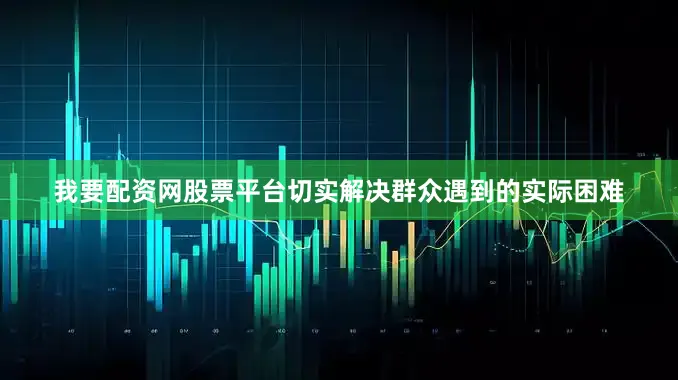 我要配资网股票平台切实解决群众遇到的实际困难
