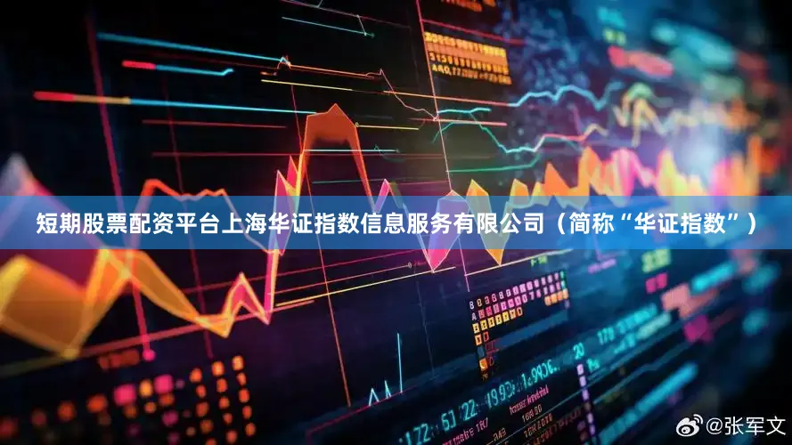 短期股票配资平台上海华证指数信息服务有限公司（简称“华证指数”）