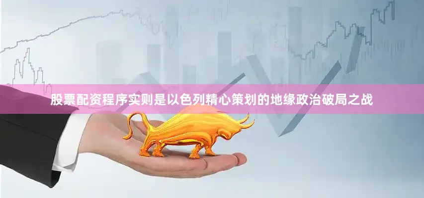 股票配资程序实则是以色列精心策划的地缘政治破局之战