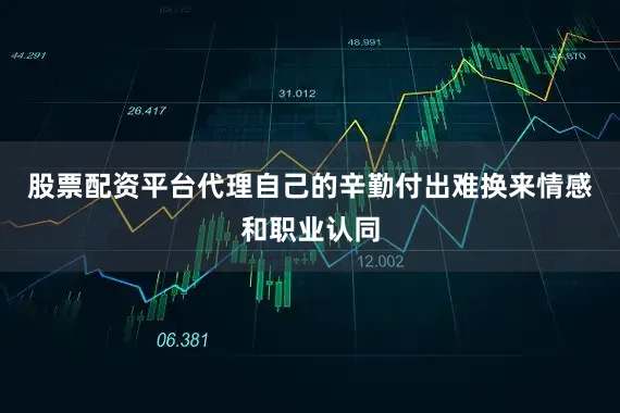 股票配资平台代理自己的辛勤付出难换来情感和职业认同