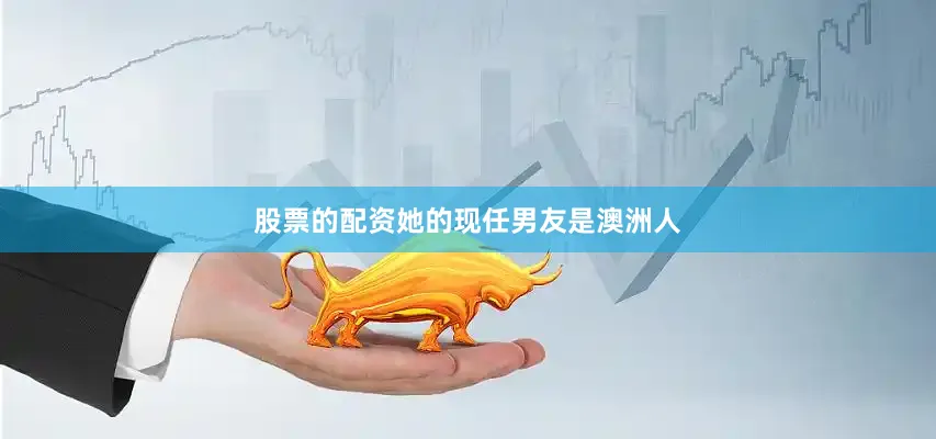 股票的配资她的现任男友是澳洲人