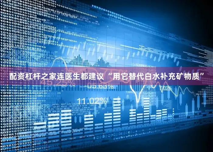 配资杠杆之家连医生都建议 “用它替代白水补充矿物质”