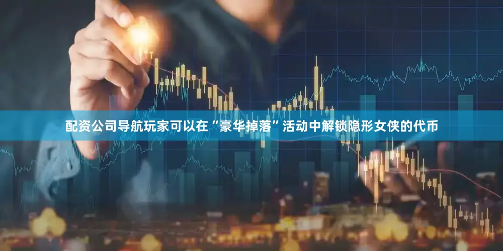 配资公司导航玩家可以在“豪华掉落”活动中解锁隐形女侠的代币