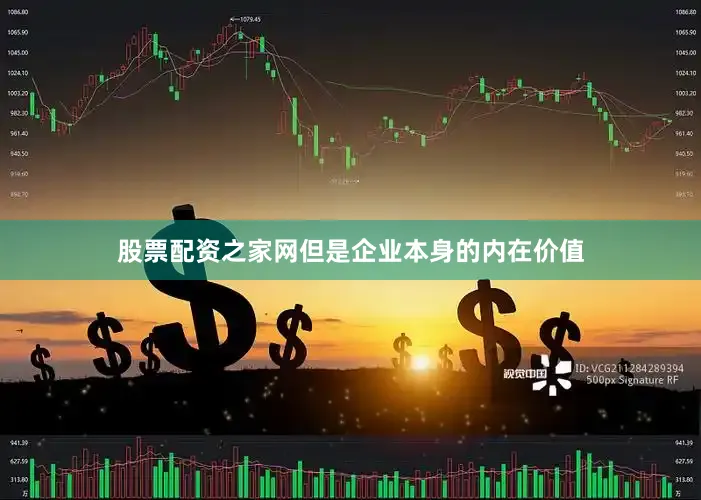 股票配资之家网但是企业本身的内在价值