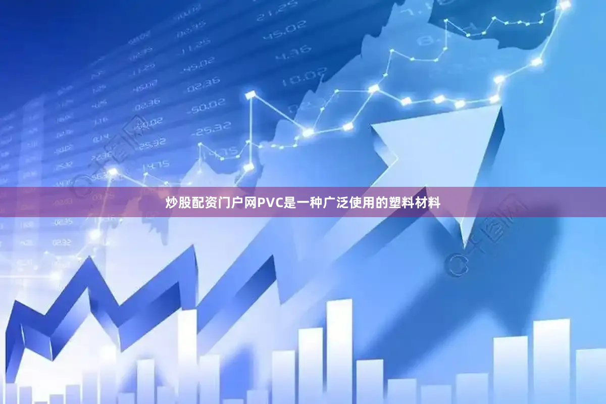 炒股配资门户网PVC是一种广泛使用的塑料材料