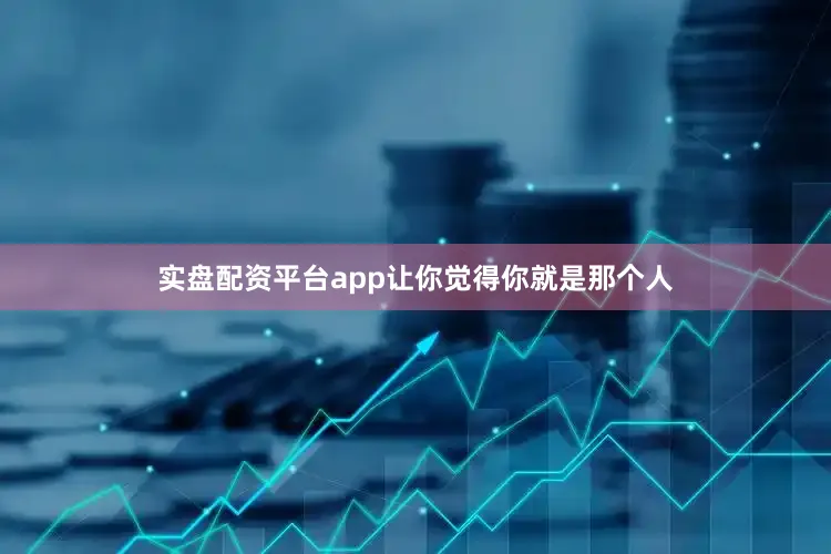 实盘配资平台app让你觉得你就是那个人