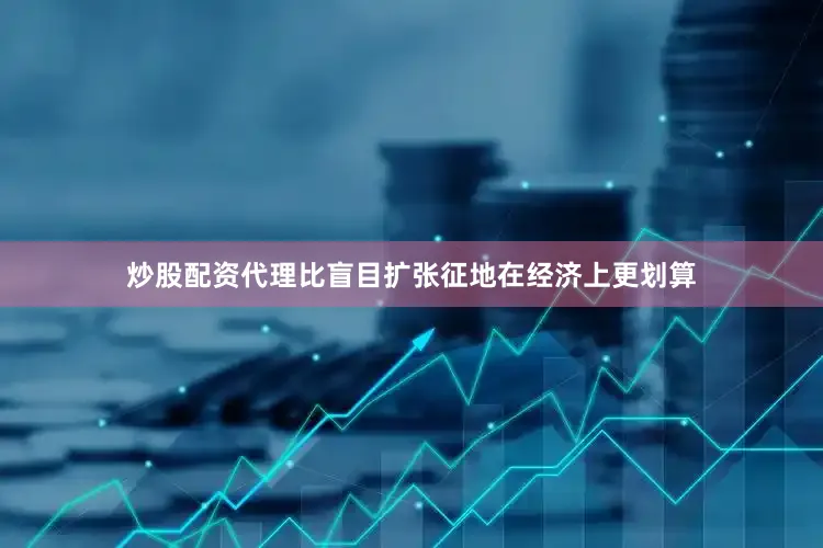 炒股配资代理比盲目扩张征地在经济上更划算