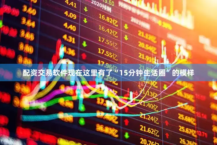配资交易软件现在这里有了“15分钟生活圈”的模样