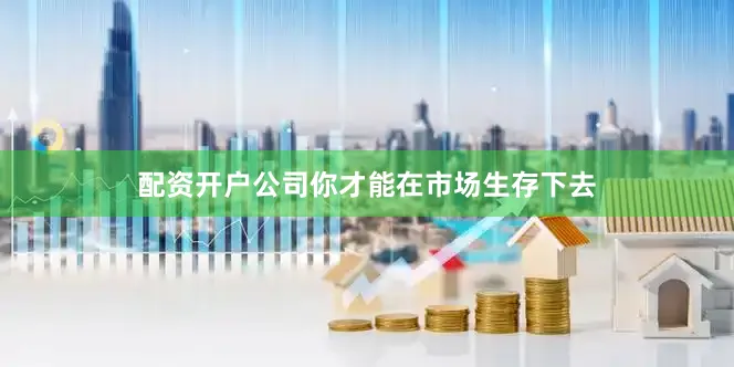 配资开户公司你才能在市场生存下去