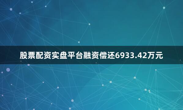 股票配资实盘平台融资偿还6933.42万元