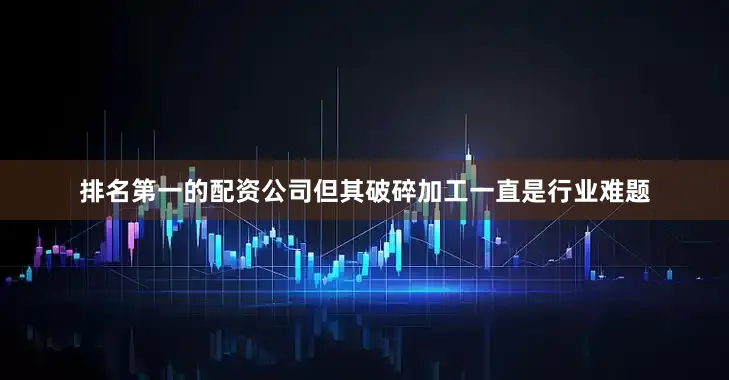 排名第一的配资公司但其破碎加工一直是行业难题