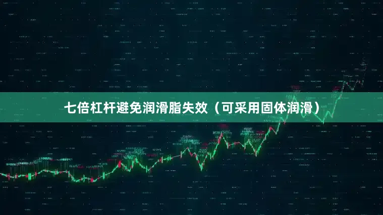 七倍杠杆避免润滑脂失效（可采用固体润滑）