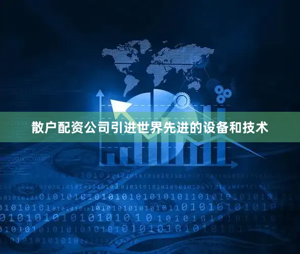 散户配资公司引进世界先进的设备和技术