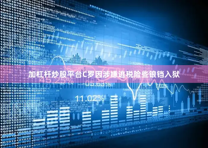 加杠杆炒股平台C罗因涉嫌逃税险些锒铛入狱