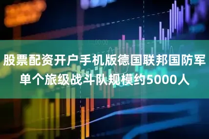 股票配资开户手机版德国联邦国防军单个旅级战斗队规模约5000人