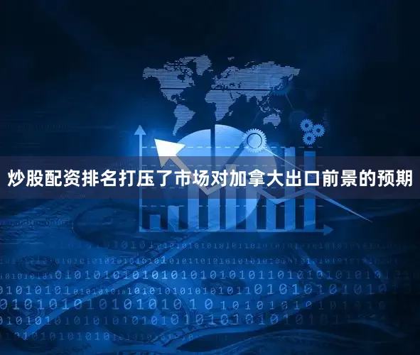 炒股配资排名打压了市场对加拿大出口前景的预期