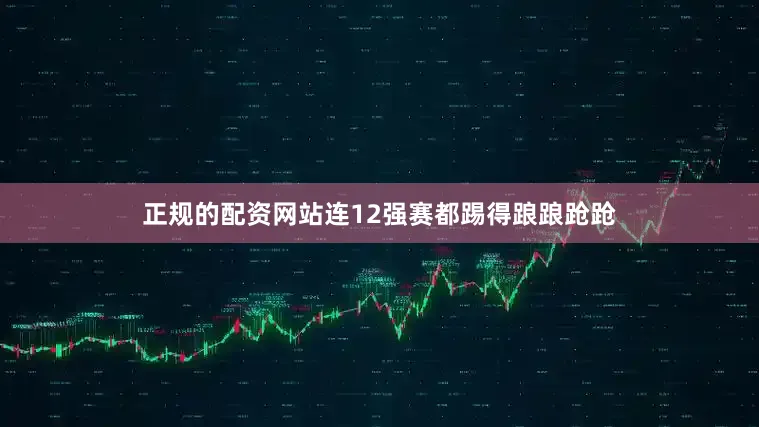 正规的配资网站连12强赛都踢得踉踉跄跄