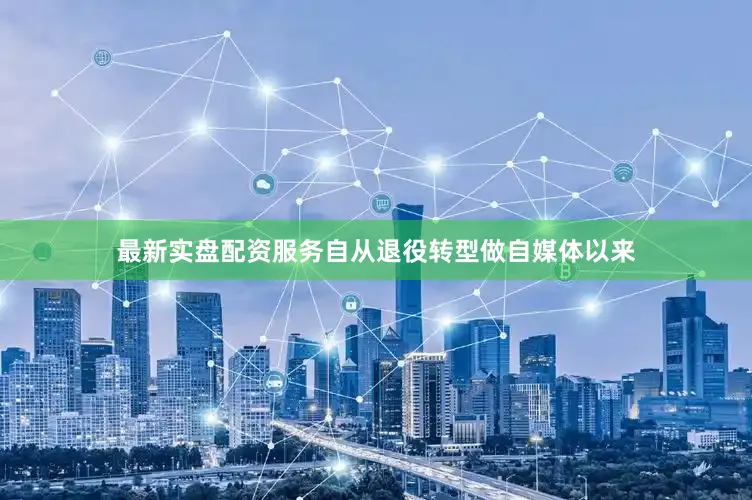 最新实盘配资服务自从退役转型做自媒体以来