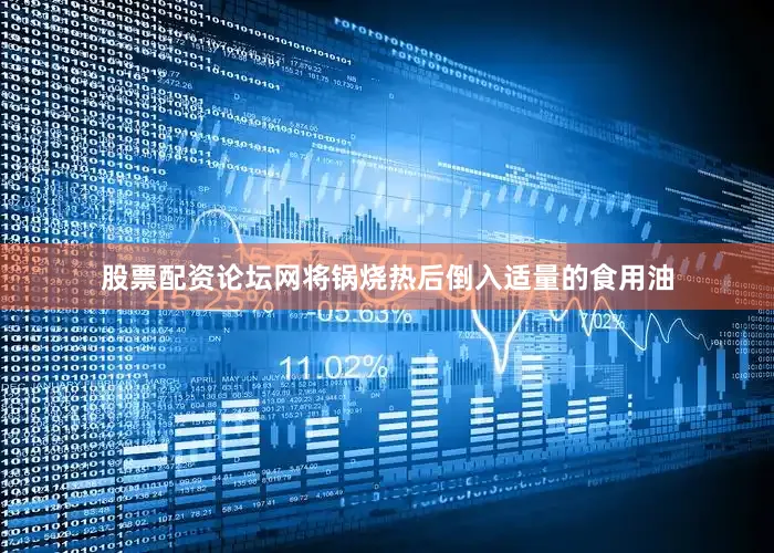 股票配资论坛网将锅烧热后倒入适量的食用油