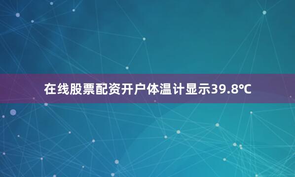 在线股票配资开户体温计显示39.8℃