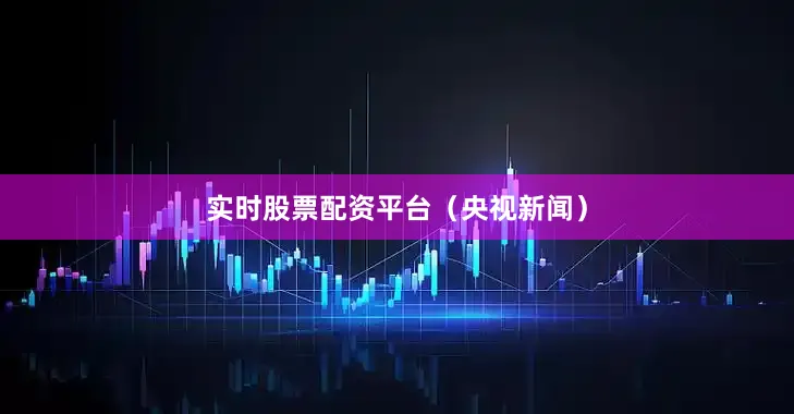 实时股票配资平台（央视新闻）