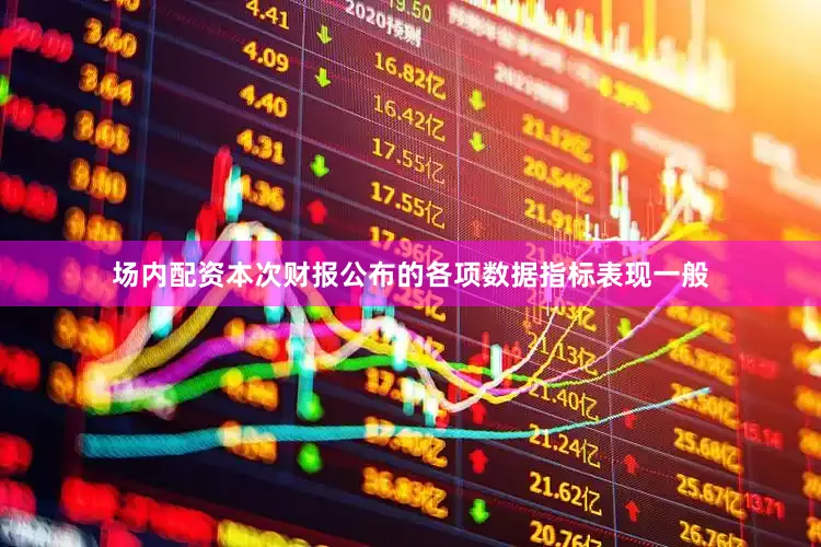 场内配资本次财报公布的各项数据指标表现一般