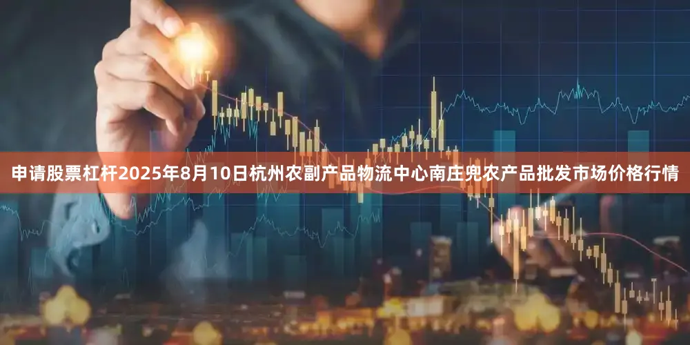 申请股票杠杆2025年8月10日杭州农副产品物流中心南庄兜农产品批发市场价格行情
