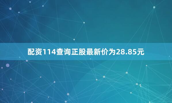 配资114查询正股最新价为28.85元