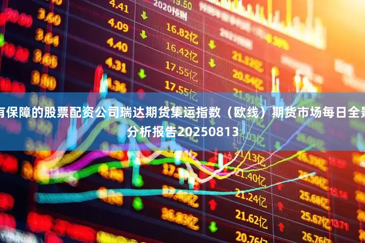 有保障的股票配资公司瑞达期货集运指数（欧线）期货市场每日全景分析报告20250813