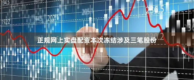 正规网上实盘配资本次冻结涉及三笔股份
