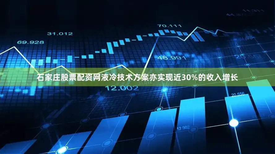 石家庄股票配资网液冷技术方案亦实现近30%的收入增长