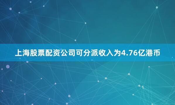 上海股票配资公司可分派收入为4.76亿港币