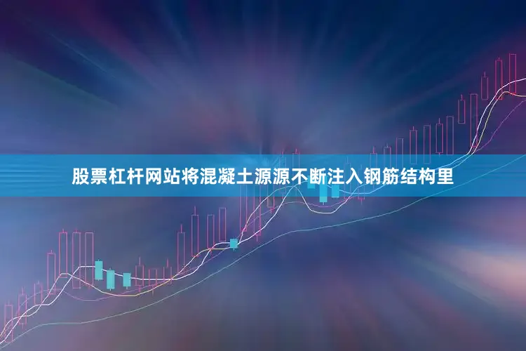 股票杠杆网站将混凝土源源不断注入钢筋结构里