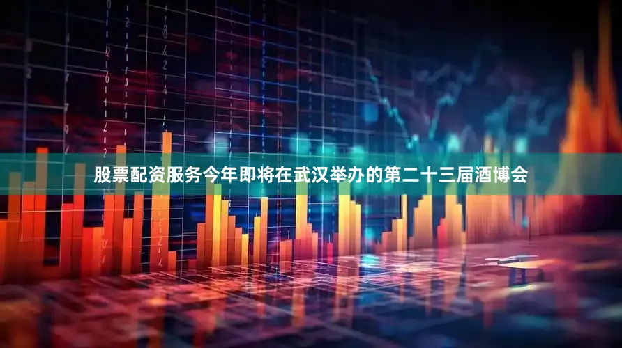 股票配资服务今年即将在武汉举办的第二十三届酒博会