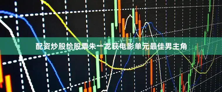 配资炒股给股票朱一龙获电影单元最佳男主角