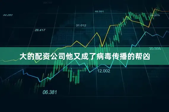 大的配资公司他又成了病毒传播的帮凶