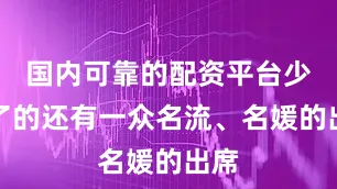国内可靠的配资平台少不了的还有一众名流、名媛的出席