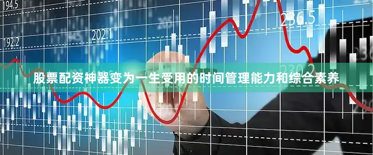 股票配资神器变为一生受用的时间管理能力和综合素养